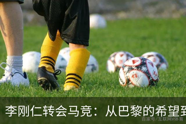 李刚仁转会马竞：从巴黎的希望到西甲的崭露头角，转会费高达4000万欧元背后的故事